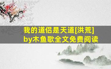 我的道侣是天道[洪荒]by木鱼歌全文免费阅读